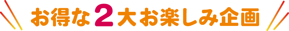 お得な2大お楽しみ企画